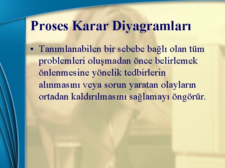 Proses Karar Diyagramları • Tanımlanabilen bir sebebe bağlı olan tüm problemleri oluşmadan önce belirlemek