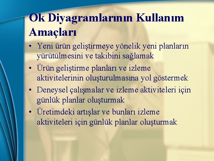 Ok Diyagramlarının Kullanım Amaçları • Yeni ürün geliştirmeye yönelik yeni planların yürütülmesini ve takibini