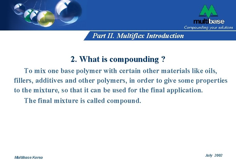 Part II. Multiflex Introduction 2. What is compounding ? To mix one base polymer