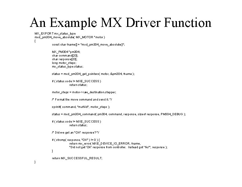 An Example MX Driver Function MX_EXPORT mx_status_type mxd_pm 304_move_absolute( MX_MOTOR *motor ) { const