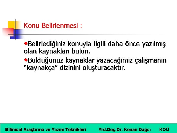 Konu Belirlenmesi : • Belirlediğiniz konuyla ilgili daha önce yazılmış olan kaynakları bulun. •