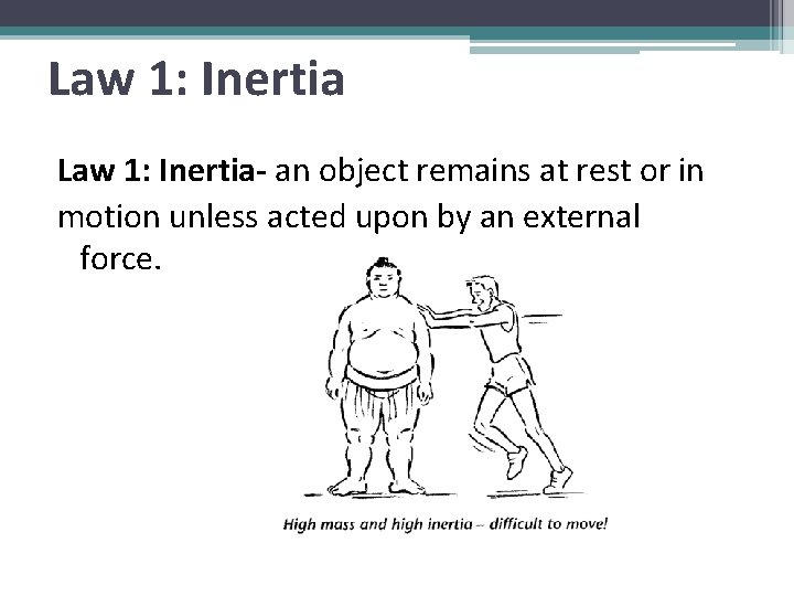 Law 1: Inertia- an object remains at rest or in motion unless acted upon