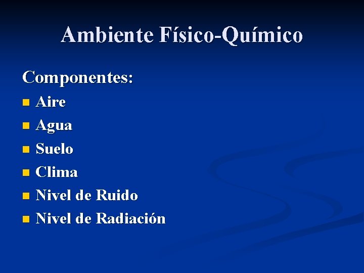 Ambiente Físico-Químico Componentes: Aire n Agua n Suelo n Clima n Nivel de Ruido