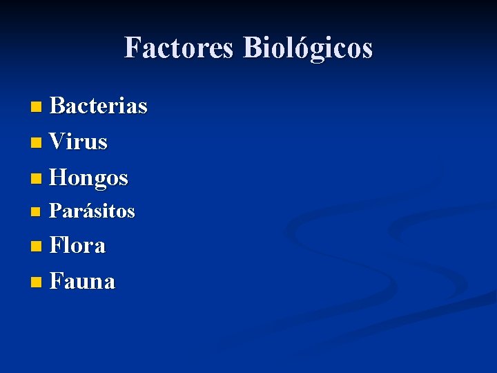 Factores Biológicos n Bacterias n Virus n Hongos n Parásitos n Flora n Fauna