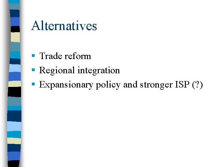 Alternatives § Trade reform § Regional integration § Expansionary policy and stronger ISP (?