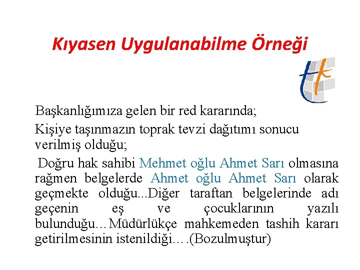 Kıyasen Uygulanabilme Örneği Başkanlığımıza gelen bir red kararında; Kişiye taşınmazın toprak tevzi dağıtımı sonucu