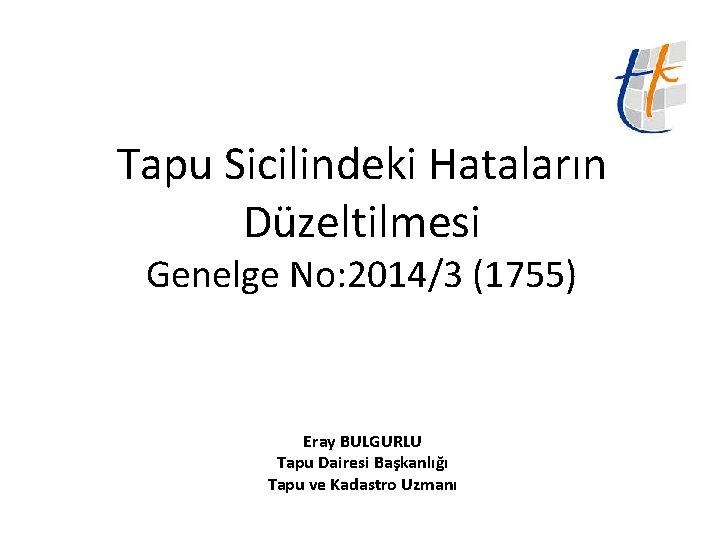 Tapu Sicilindeki Hataların Düzeltilmesi Genelge No: 2014/3 (1755) Eray BULGURLU Tapu Dairesi Başkanlığı Tapu