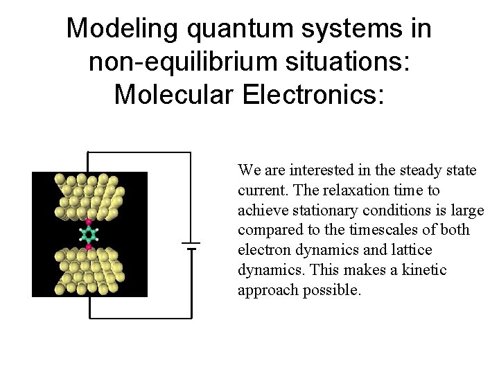 Modeling quantum systems in non-equilibrium situations: Molecular Electronics: We are interested in the steady