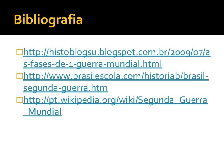 Bibliografia �http: //histoblogsu. blogspot. com. br/2009/07/a s-fases-de-1 -guerra-mundial. html �http: //www. brasilescola. com/historiab/brasilsegunda-guerra. htm