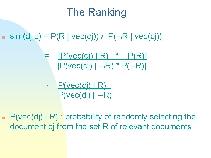 The Ranking n n sim(dj, q) = P(R | vec(dj)) / P( R |