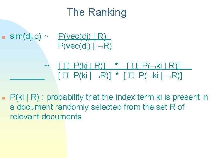 The Ranking n sim(dj, q) ~ ~ n P(vec(dj) | R) [ P(ki |