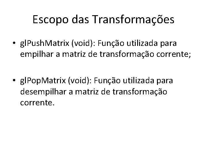 Escopo das Transformações • gl. Push. Matrix (void): Função utilizada para empilhar a matriz
