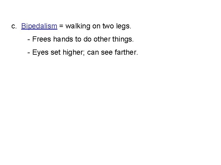 c. Bipedalism = walking on two legs. - Frees hands to do other things.