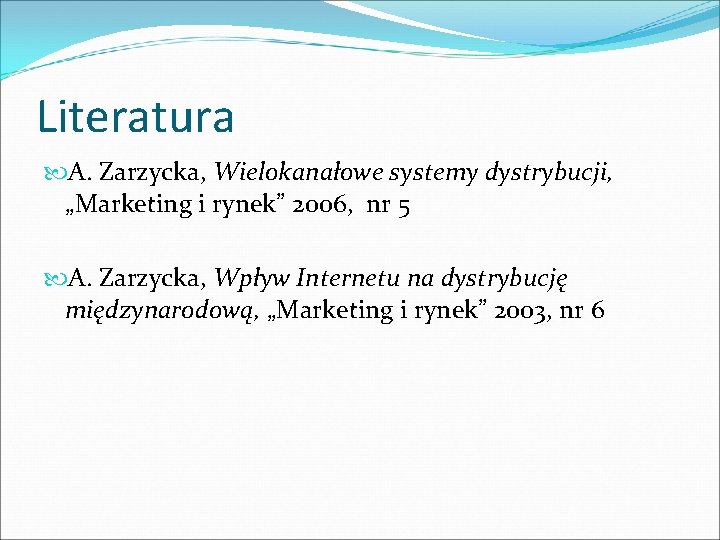 Literatura A. Zarzycka, Wielokanałowe systemy dystrybucji, „Marketing i rynek” 2006, nr 5 A. Zarzycka,