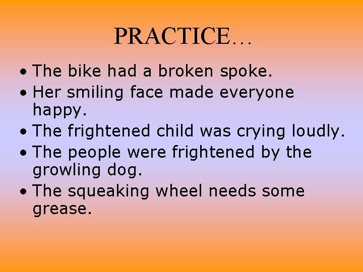 PRACTICE… • The bike had a broken spoke. • Her smiling face made everyone