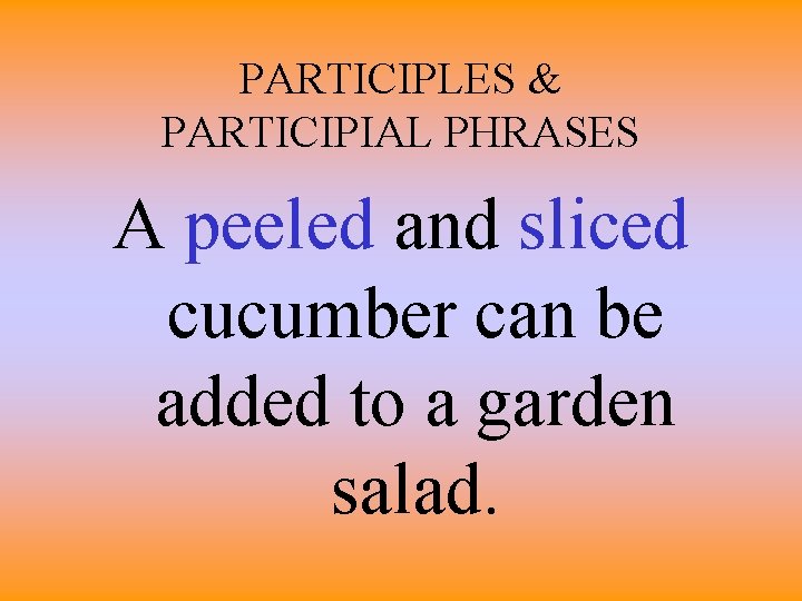 PARTICIPLES & PARTICIPIAL PHRASES A peeled and sliced cucumber can be added to a