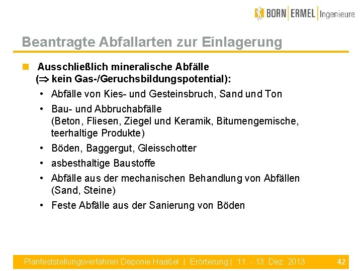 Beantragte Abfallarten zur Einlagerung Ausschließlich mineralische Abfälle ( kein Gas-/Geruchsbildungspotential): • Abfälle von Kies-