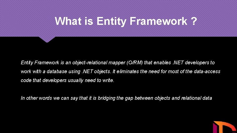 What is Entity Framework ? Entity Framework is an object-relational mapper (O/RM) that enables.