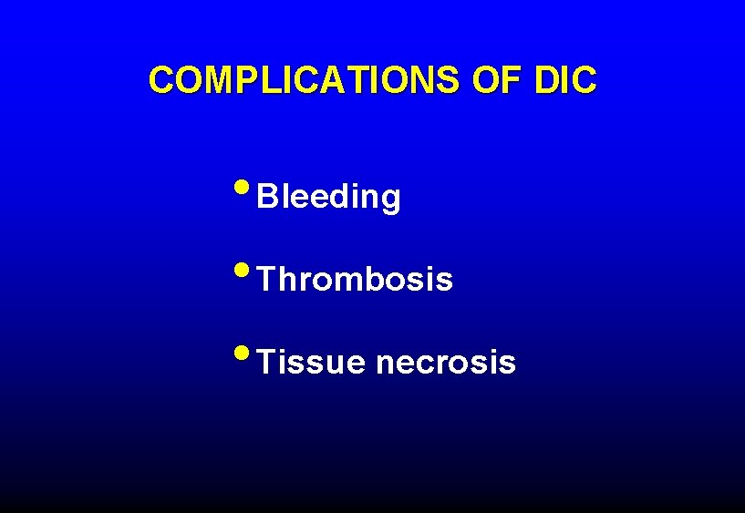 COMPLICATIONS OF DIC • Bleeding • Thrombosis • Tissue necrosis 