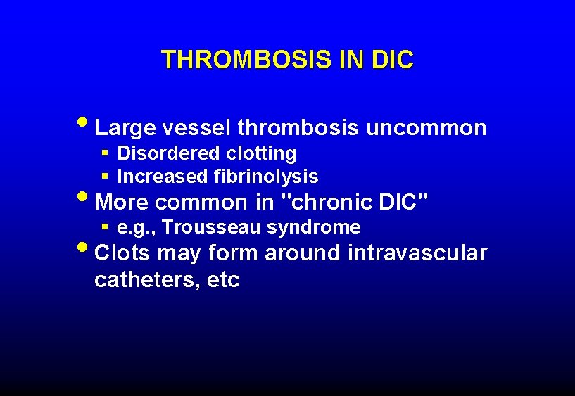 THROMBOSIS IN DIC • Large vessel thrombosis uncommon § Disordered clotting § Increased fibrinolysis