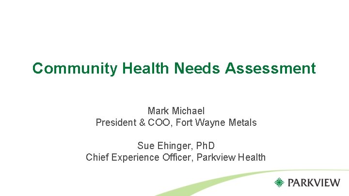 Community Health Needs Assessment Mark Michael President & COO, Fort Wayne Metals Sue Ehinger,