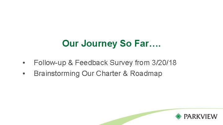 Our Journey So Far…. • • Follow-up & Feedback Survey from 3/20/18 Brainstorming Our