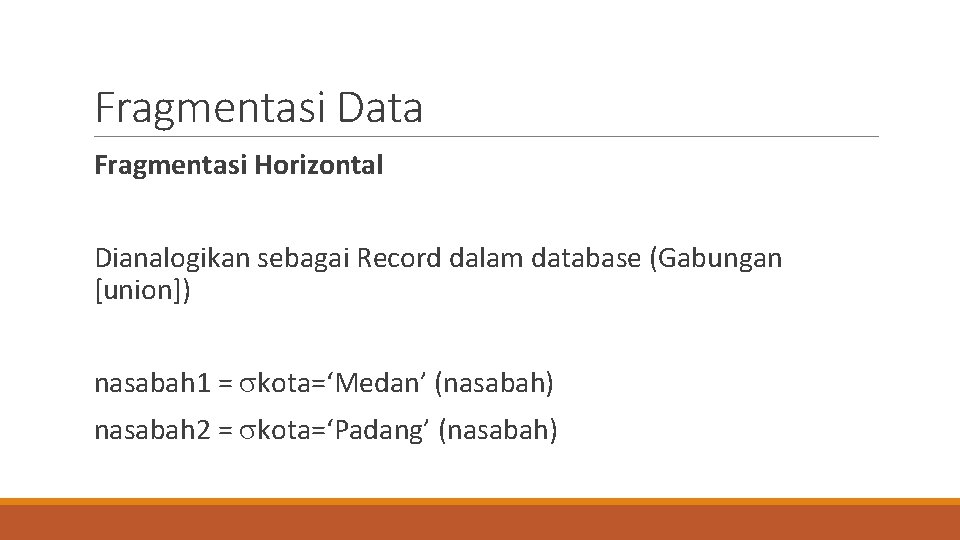 Fragmentasi Data Fragmentasi Horizontal Dianalogikan sebagai Record dalam database (Gabungan [union]) nasabah 1 =