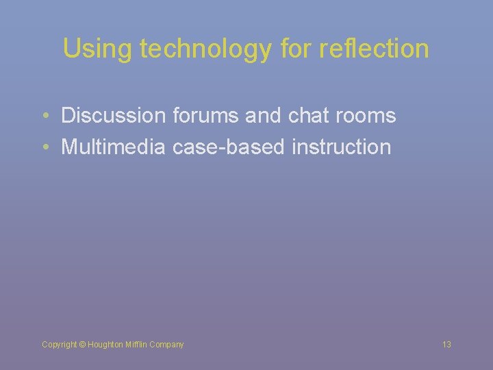 Using technology for reflection • Discussion forums and chat rooms • Multimedia case-based instruction