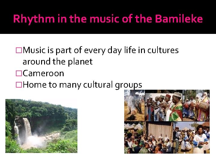 Rhythm in the music of the Bamileke �Music is part of every day life