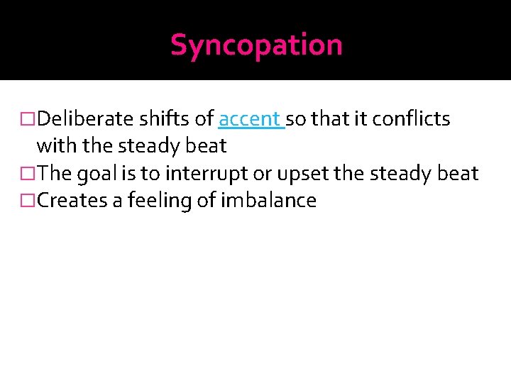 Syncopation �Deliberate shifts of accent so that it conflicts with the steady beat �The