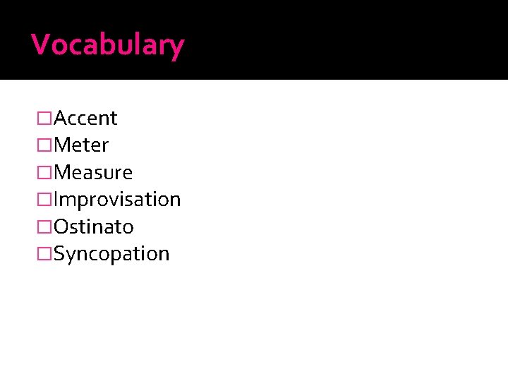 Vocabulary �Accent �Meter �Measure �Improvisation �Ostinato �Syncopation 