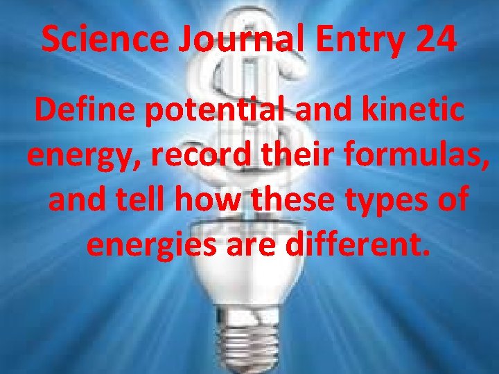 Science Journal Entry 24 Define potential and kinetic energy, record their formulas, and tell