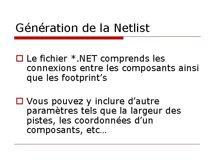 Génération de la Netlist o Le fichier *. NET comprends les connexions entre les