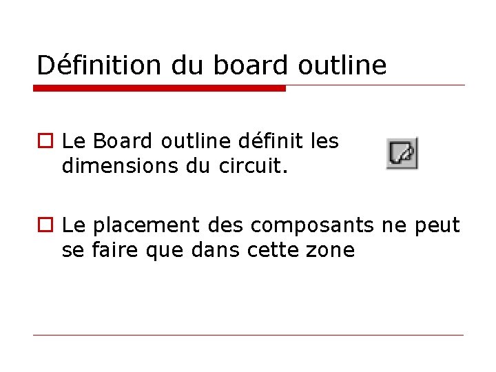Définition du board outline o Le Board outline définit les dimensions du circuit. o