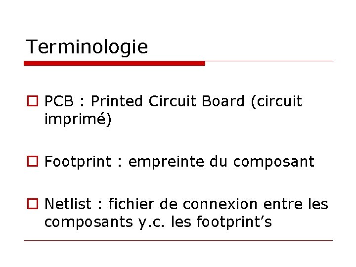 Terminologie o PCB : Printed Circuit Board (circuit imprimé) o Footprint : empreinte du