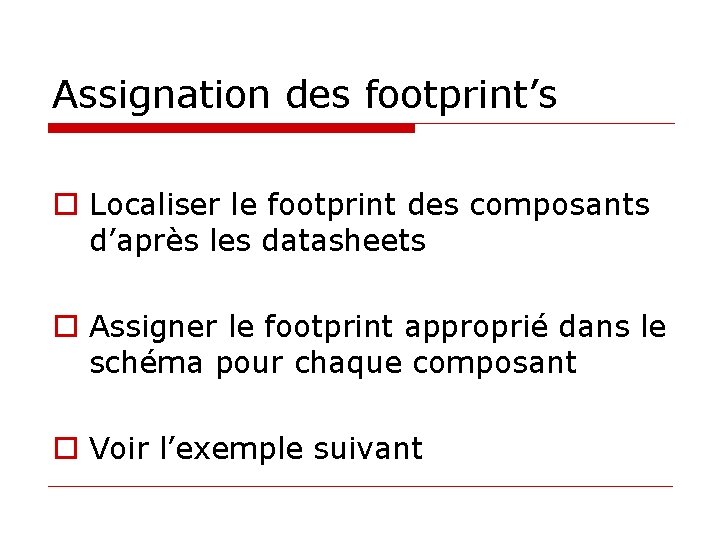 Assignation des footprint’s o Localiser le footprint des composants d’après les datasheets o Assigner