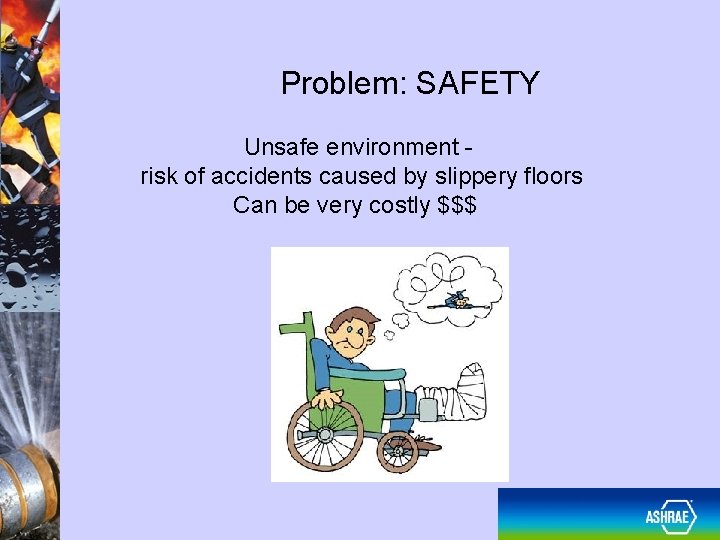 Problem: SAFETY Unsafe environment risk of accidents caused by slippery floors Can be very