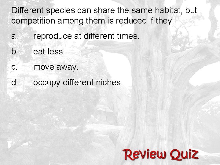 Different species can share the same habitat, but competition among them is reduced if