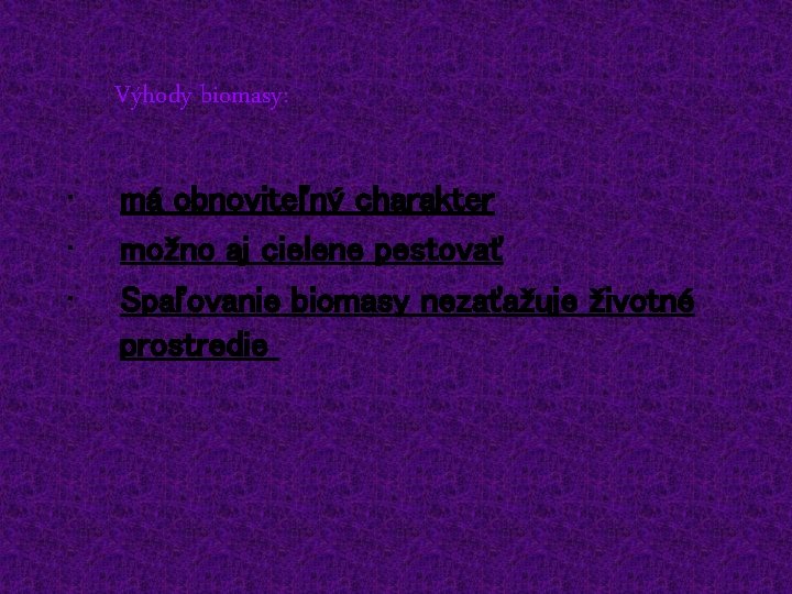 Výhody biomasy: • • • má obnoviteľný charakter možno aj cielene pestovať Spaľovanie biomasy