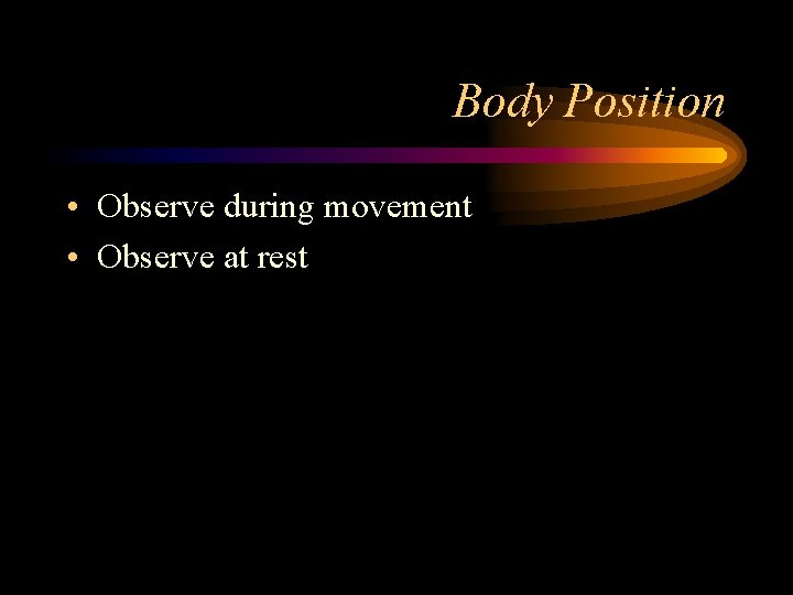 Body Position • Observe during movement • Observe at rest 