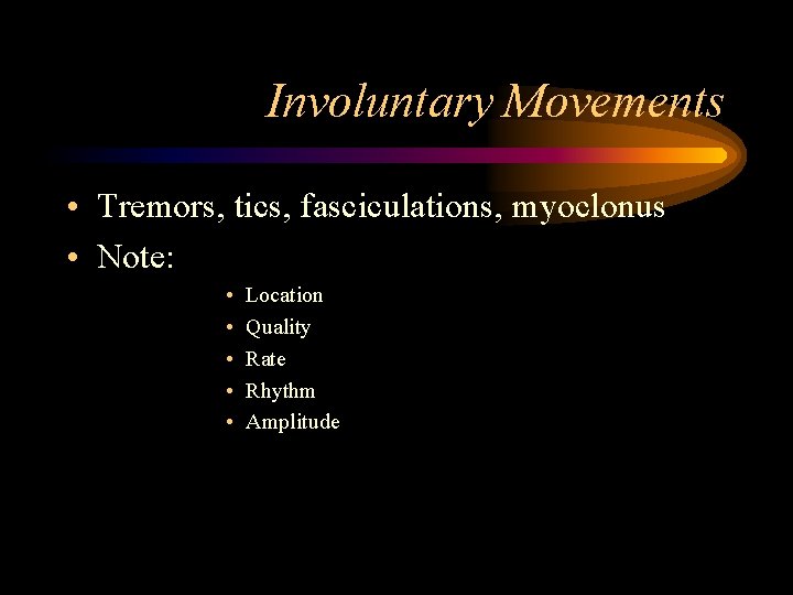 Involuntary Movements • Tremors, tics, fasciculations, myoclonus • Note: • • • Location Quality