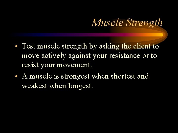 Muscle Strength • Test muscle strength by asking the client to move actively against