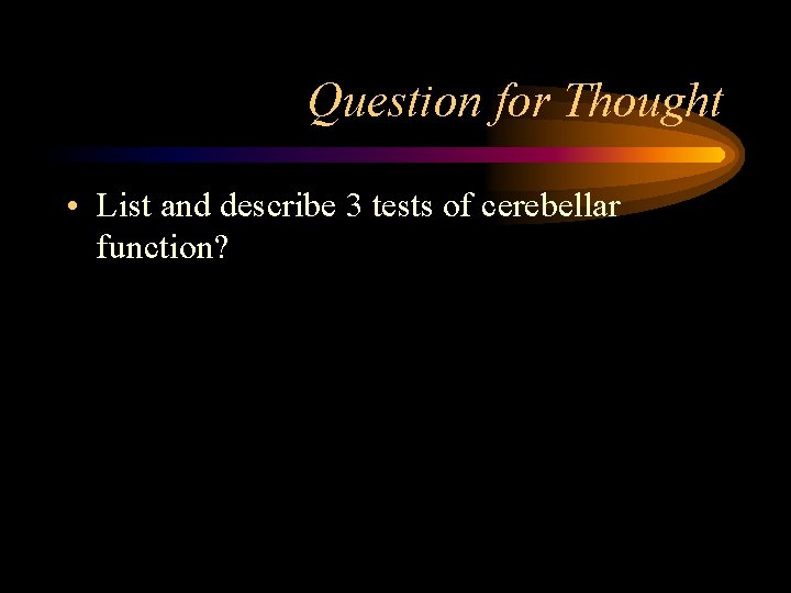 Question for Thought • List and describe 3 tests of cerebellar function? 