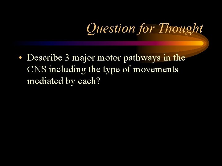 Question for Thought • Describe 3 major motor pathways in the CNS including the