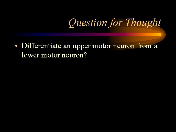 Question for Thought • Differentiate an upper motor neuron from a lower motor neuron?