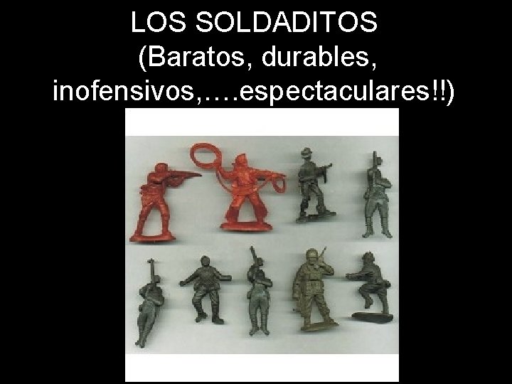 LOS SOLDADITOS (Baratos, durables, inofensivos, …. espectaculares!!) 