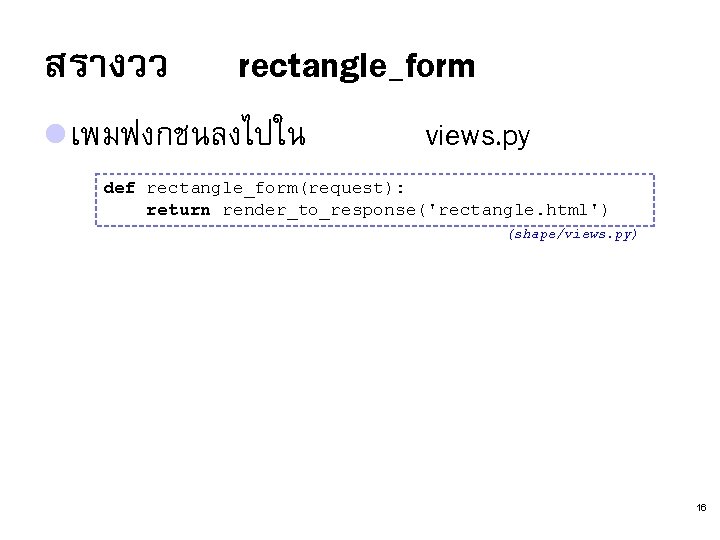 สรางวว rectangle_form l เพมฟงกชนลงไปใน views. py def rectangle_form(request): return render_to_response('rectangle. html') (shape/views. py) 16