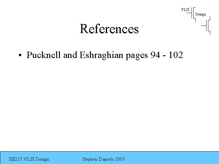 VLSI Design References • Pucknell and Eshraghian pages 94 - 102 EE 213 VLSI