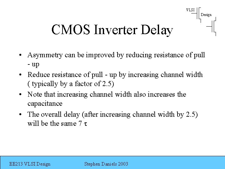 VLSI Design CMOS Inverter Delay • Asymmetry can be improved by reducing resistance of