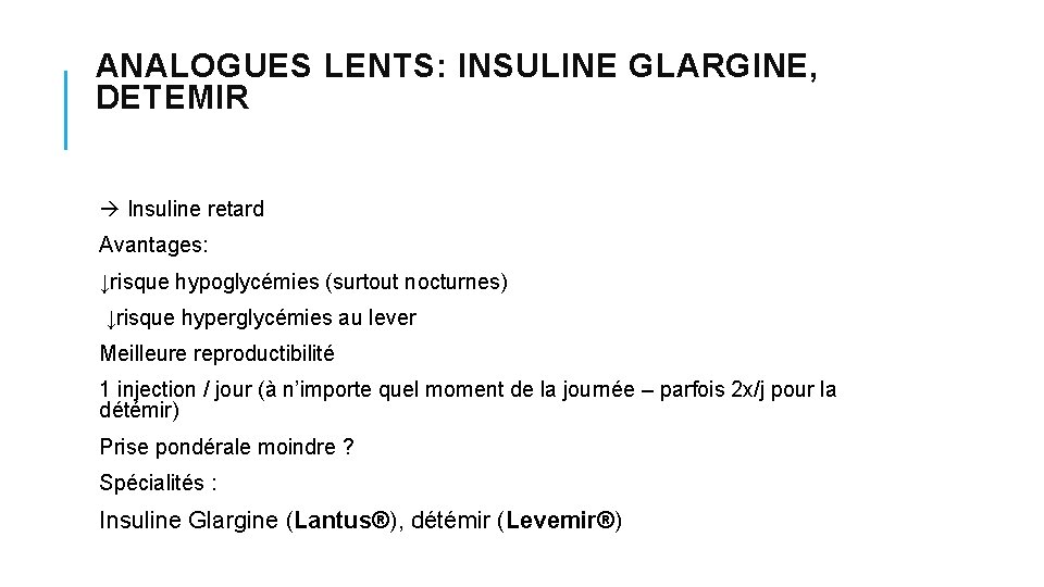 ANALOGUES LENTS: INSULINE GLARGINE, DETEMIR Insuline retard Avantages: ↓risque hypoglycémies (surtout nocturnes) ↓risque hyperglycémies ANALOGUES LENTS: INSULINE GLARGINE, DETEMIR Insuline retard Avantages: ↓risque hypoglycémies (surtout nocturnes) ↓risque hyperglycémies